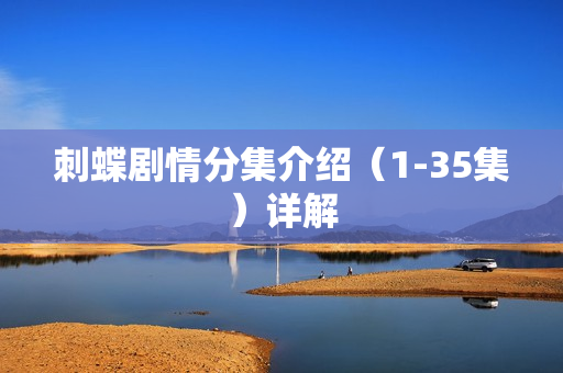 刺蝶剧情分集介绍(1-35集)详解 刺蝶剧情分集介绍(1-35集)详解