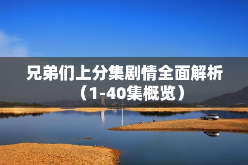 兄弟们上分集剧情全面解析（1-40集概览）