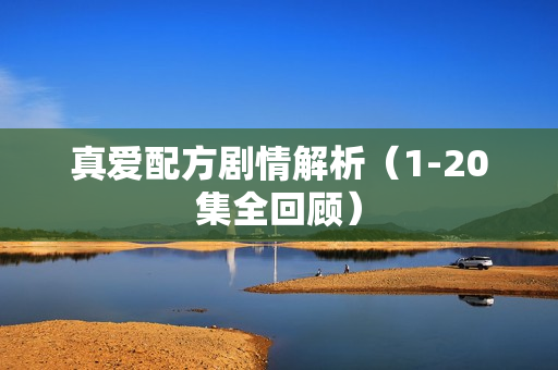 真爱配方剧情解析（1-20集全回顾）