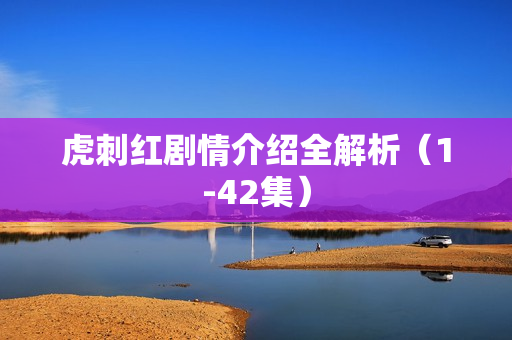 虎刺红剧情介绍全解析(1-42集) 虎刺红剧情介绍全解析(1-42集)