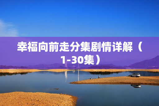 幸福向前走分集剧情详解（1-30集）