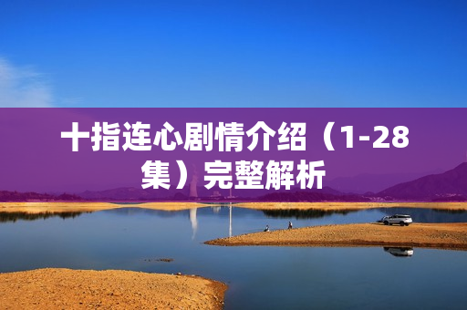 十指连心剧情介绍（1-28集）完整解析