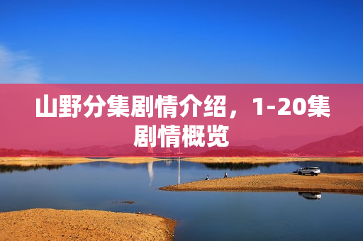 山野分集剧情介绍，1-20集剧情概览