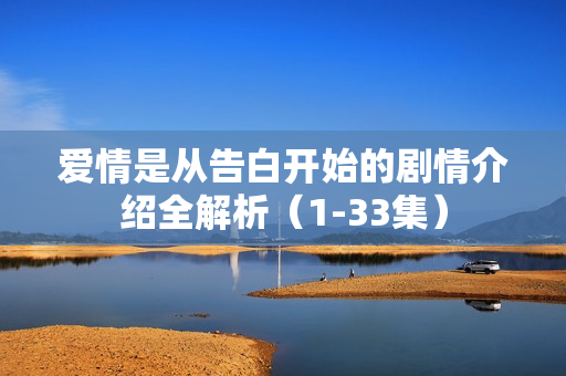 爱情是从告白开始的剧情介绍全解析（1-33集）