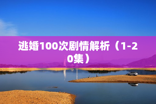 逃婚100次剧情解析（1-20集）
