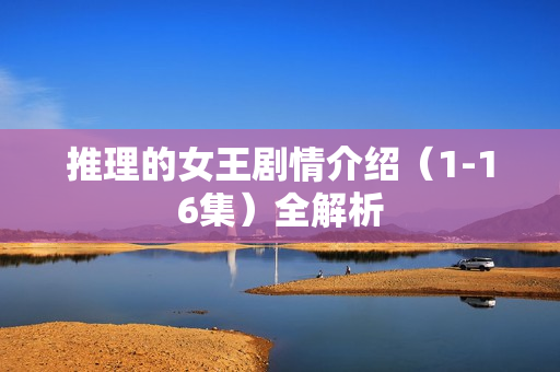 推理的女王剧情介绍（1-16集）全解析