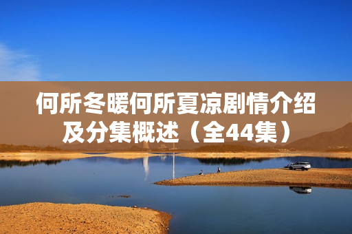何所冬暖何所夏凉剧情介绍及分集概述（全44集）