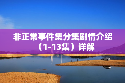 非正常事件集分集剧情介绍（1-13集）详解