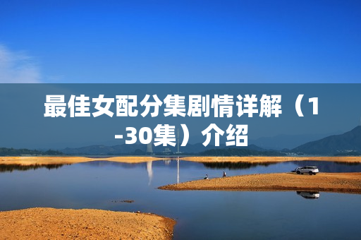 最佳女配分集剧情详解（1-30集）介绍