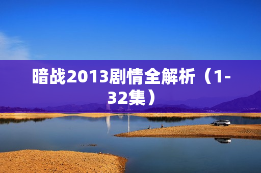 暗战2013剧情全解析（1-32集）