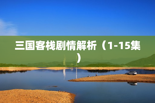 三国客栈剧情解析（1-15集）