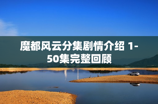 魔都风云分集剧情介绍 1-50集完整回顾