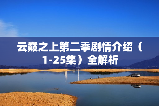 云巅之上第二季剧情介绍（1-25集）全解析