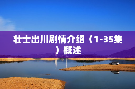 壮士出川剧情介绍（1-35集）概述