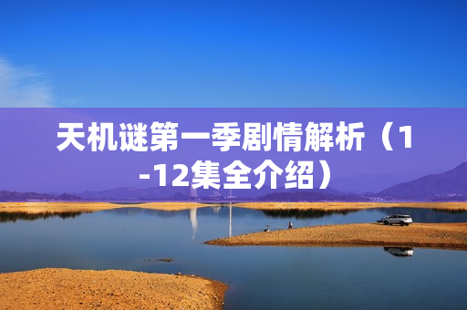 天机谜第一季剧情解析（1-12集全介绍）