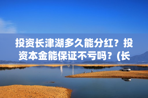 投资长津湖多久能分红？投资本金能保证不亏吗？(长津湖投资金额)