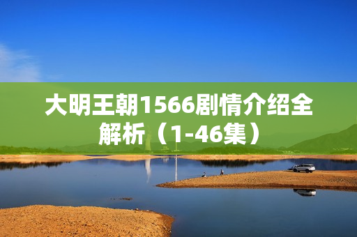 大明王朝1566剧情介绍全解析（1-46集）