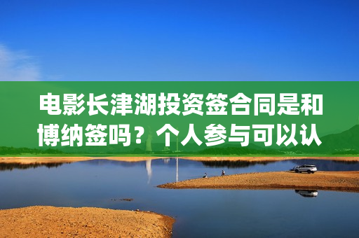 电影长津湖投资签合同是和博纳签吗？个人参与可以认购几份？(电影长津湖 投资)