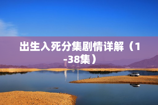 出生入死分集剧情详解（1-38集）