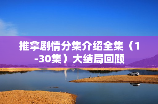 推拿剧情分集介绍全集（1-30集）大结局回顾