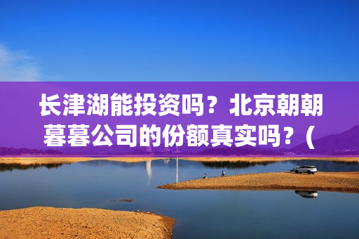 长津湖能投资吗？北京朝朝暮暮公司的份额真实吗？(长津湖投资门槛高)
