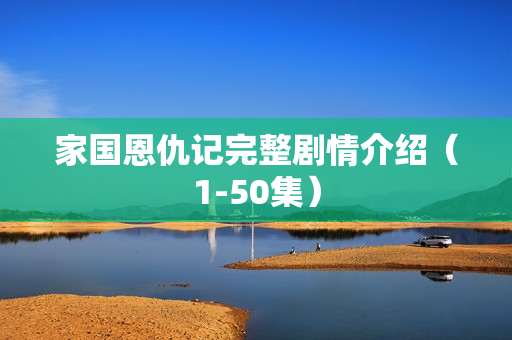 家国恩仇记完整剧情介绍(1-50集) 家国恩仇记完整剧情介绍(1-50集)