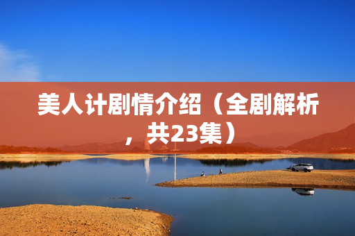 美人计剧情介绍(全剧解析,共23集) 美人计剧情介绍(全剧解析,共23集)