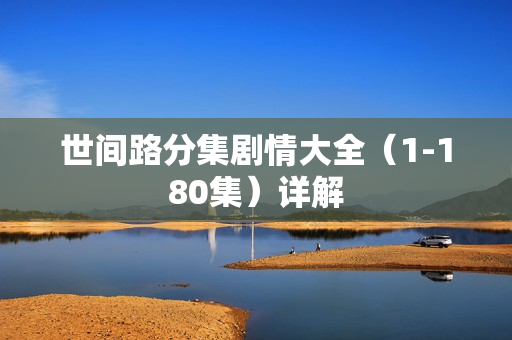 世间路分集剧情大全（1-180集）详解