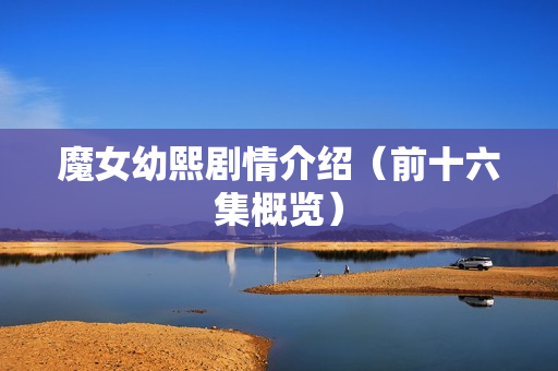 魔女幼熙剧情介绍（前十六集概览）