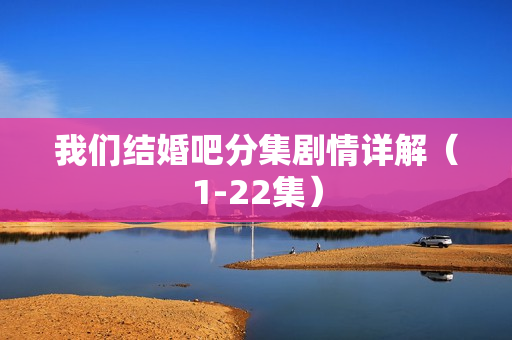 我们结婚吧分集剧情详解（1-22集）