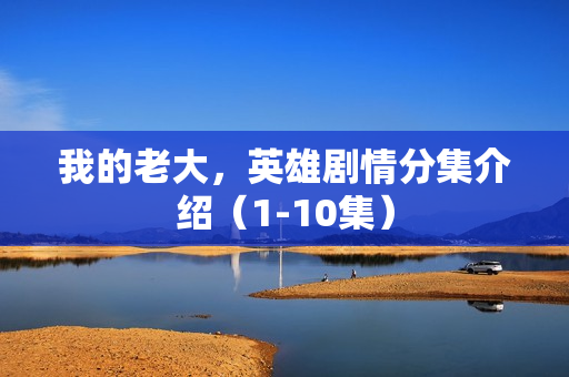 我的老大，英雄剧情分集介绍（1-10集）