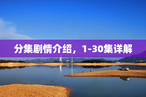 分集剧情介绍,1-30集详解 分集剧情介绍,1-30集详解