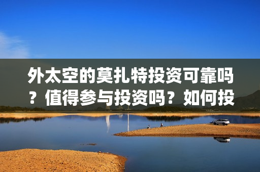 外太空的莫扎特投资可靠吗？值得参与投资吗？如何投资这部电影？(外太空的莫扎特演员表)