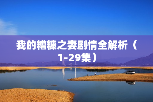 我的糟糠之妻剧情全解析(1-29集) 我的糟糠之妻剧情全解析(1-29集)