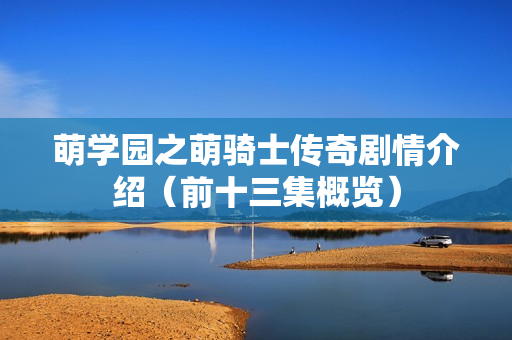 萌学园之萌骑士传奇剧情介绍（前十三集概览）