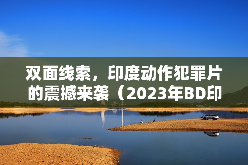 双面线索，印度动作犯罪片的震撼来袭（2023年BD印地语中字版）