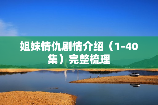 姐妹情仇剧情介绍（1-40集）完整梳理