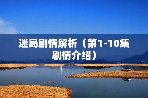 迷局剧情解析（第1-10集剧情介绍）