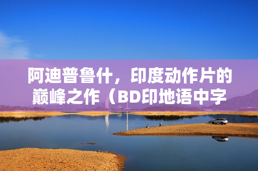 阿迪普鲁什，印度动作片的巅峰之作（BD印地语中字）