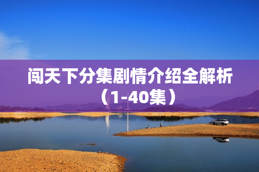 闯天下分集剧情介绍全解析（1-40集）