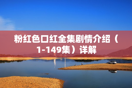 粉红色口红全集剧情介绍（1-149集）详解