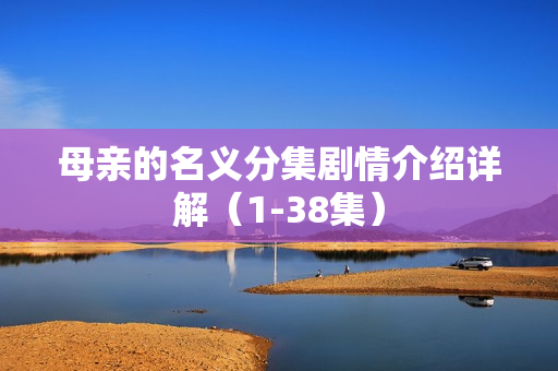 母亲的名义分集剧情介绍详解(1-38集) 母亲的名义分集剧情介绍详解(1-38集)