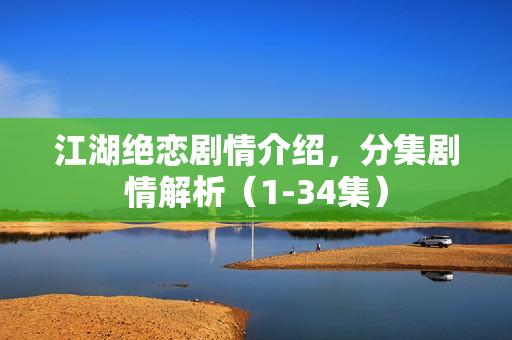 江湖绝恋剧情介绍，分集剧情解析（1-34集）