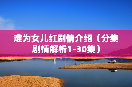 难为女儿红剧情介绍(分集剧情解析1-30集) 难为女儿红剧情介绍(分集剧情解析1-30集)