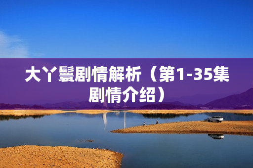 大丫鬟剧情解析（第1-35集剧情介绍）