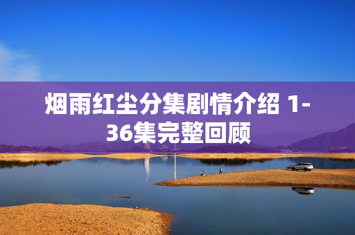 烟雨红尘分集剧情介绍 1-36集完整回顾