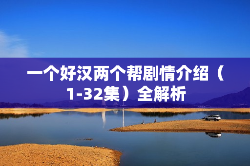 一个好汉两个帮剧情介绍（1-32集）全解析
