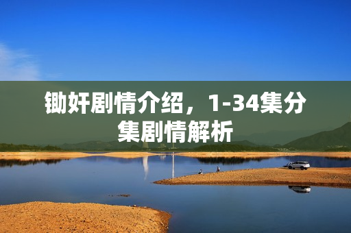 锄奸剧情介绍，1-34集分集剧情解析