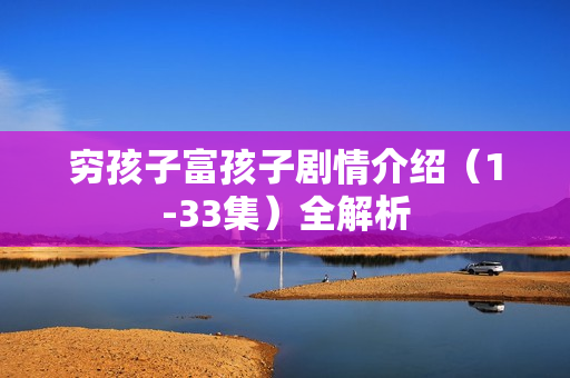 穷孩子富孩子剧情介绍（1-33集）全解析