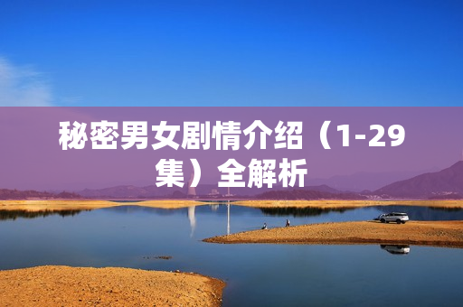 秘密男女剧情介绍（1-29集）全解析